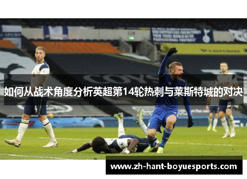 如何从战术角度分析英超第14轮热刺与莱斯特城的对决