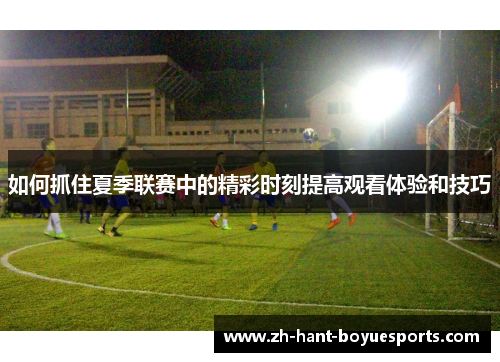 如何抓住夏季联赛中的精彩时刻提高观看体验和技巧