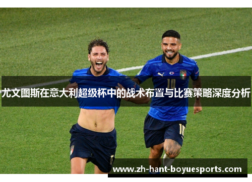 尤文图斯在意大利超级杯中的战术布置与比赛策略深度分析