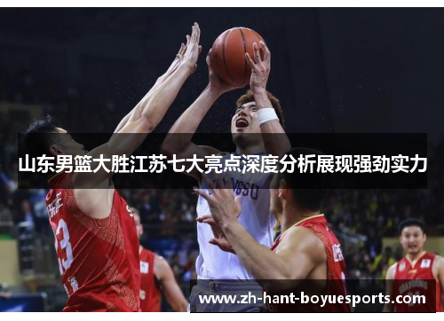 山东男篮大胜江苏七大亮点深度分析展现强劲实力