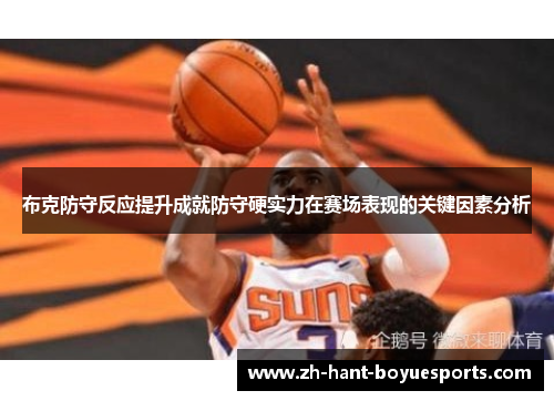 布克防守反应提升成就防守硬实力在赛场表现的关键因素分析