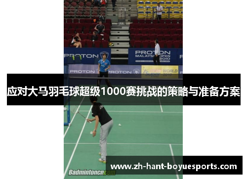 应对大马羽毛球超级1000赛挑战的策略与准备方案 应对大马羽毛球超级1000赛挑战的策略与准备方案