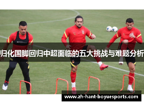 归化国脚回归中超面临的五大挑战与难题分析