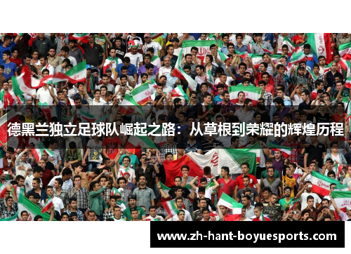 德黑兰独立足球队崛起之路：从草根到荣耀的辉煌历程