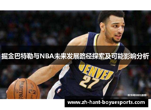 掘金巴特勒与NBA未来发展路径探索及可能影响分析 掘金巴特勒与NBA未来发展路径探索及可能影响分析