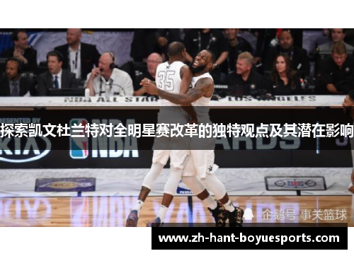 探索凯文杜兰特对全明星赛改革的独特观点及其潜在影响