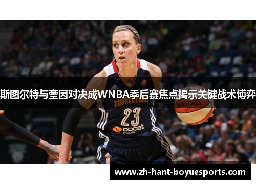 斯图尔特与奎因对决成WNBA季后赛焦点揭示关键战术博弈