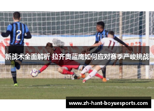 新战术全面解析 拉齐奥蓝鹰如何应对赛季严峻挑战