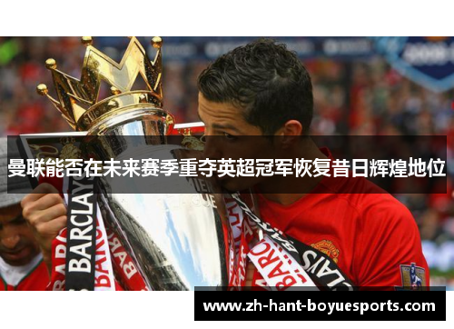 曼联能否在未来赛季重夺英超冠军恢复昔日辉煌地位