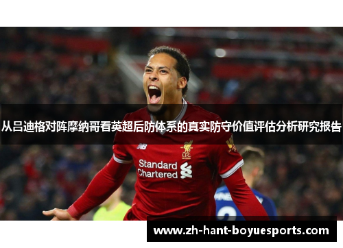 从吕迪格对阵摩纳哥看英超后防体系的真实防守价值评估分析研究报告