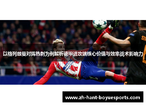 以格列兹曼对阵热刺为例解析德甲进攻端核心价值与效率战术影响力