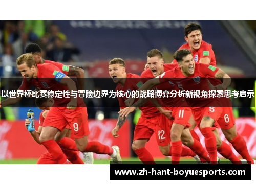 以世界杯比赛稳定性与冒险边界为核心的战略博弈分析新视角探索思考启示 以世界杯比赛稳定性与冒险边界为核心的战略博弈分析新视角探索思考启示