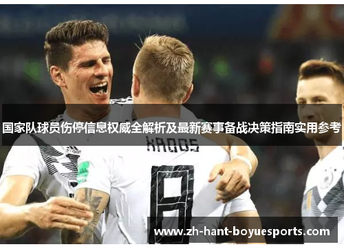 国家队球员伤停信息权威全解析及最新赛事备战决策指南实用参考