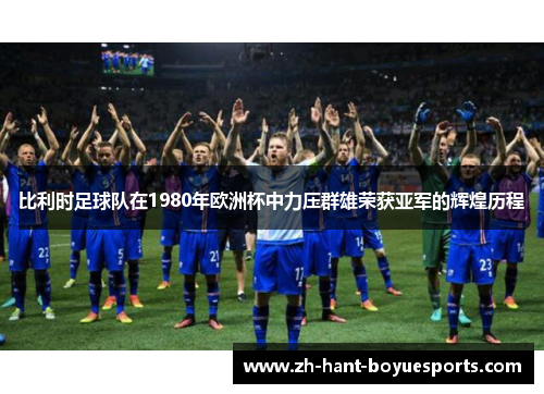 比利时足球队在1980年欧洲杯中力压群雄荣获亚军的辉煌历程