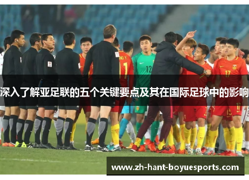 深入了解亚足联的五个关键要点及其在国际足球中的影响