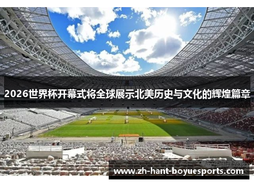 2026世界杯开幕式将全球展示北美历史与文化的辉煌篇章