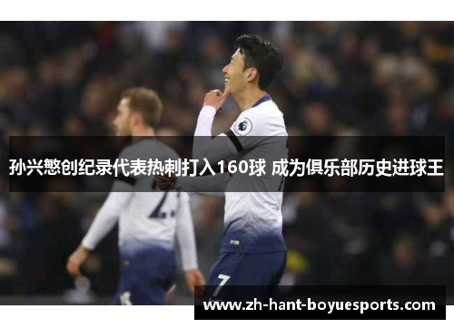 孙兴慜创纪录代表热刺打入160球 成为俱乐部历史进球王 孙兴慜创纪录代表热刺打入160球 成为俱乐部历史进球王