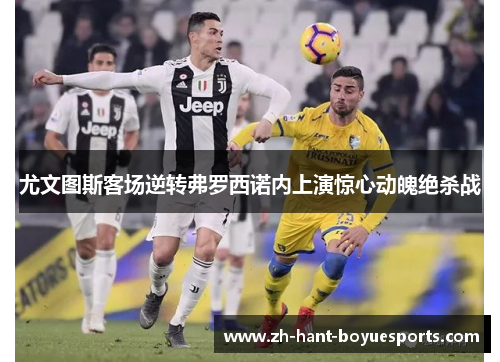 尤文图斯客场逆转弗罗西诺内上演惊心动魄绝杀战 尤文图斯客场逆转弗罗西诺内上演惊心动魄绝杀战