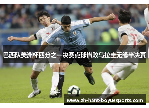 巴西队美洲杯四分之一决赛点球惜败乌拉圭无缘半决赛