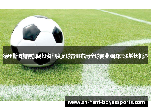 德甲斯图加特加码投资印度足球青训布局全球商业版图谋求增长机遇