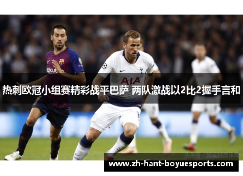 热刺欧冠小组赛精彩战平巴萨 两队激战以2比2握手言和 热刺欧冠小组赛精彩战平巴萨 两队激战以2比2握手言和