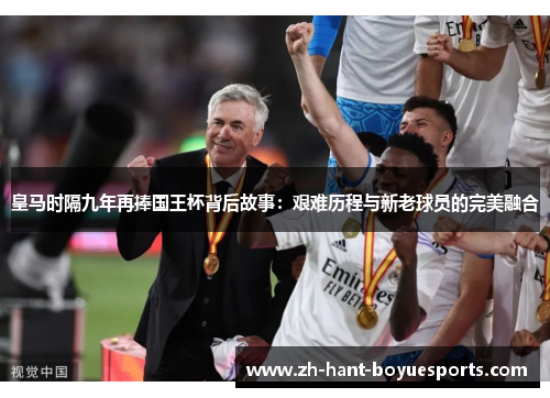 皇马时隔九年再捧国王杯背后故事：艰难历程与新老球员的完美融合