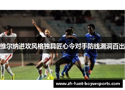 维尔纳进攻风格独具匠心令对手防线漏洞百出