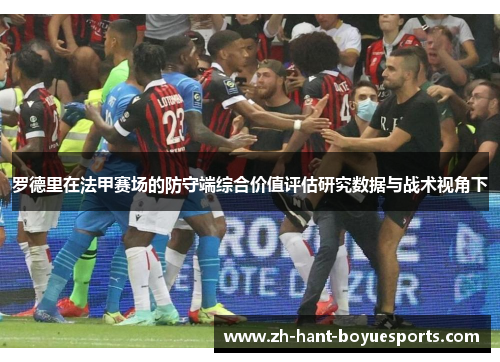 罗德里在法甲赛场的防守端综合价值评估研究数据与战术视角下