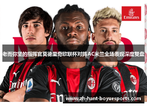 老而弥坚的指挥官莫德里奇欧联杯对阵AC米兰全场表现深度复盘