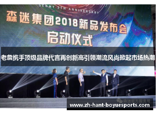 老詹携手顶级品牌代言再创新高引领潮流风尚掀起市场热潮