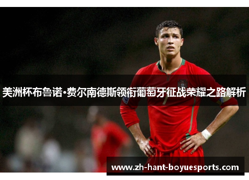 美洲杯布鲁诺·费尔南德斯领衔葡萄牙征战荣耀之路解析