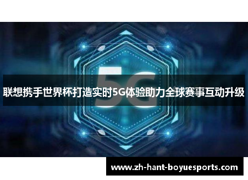 联想携手世界杯打造实时5G体验助力全球赛事互动升级