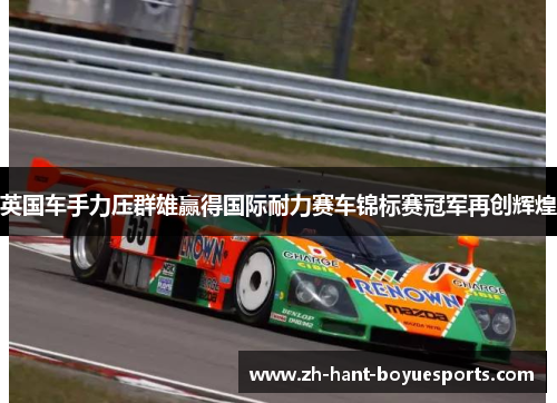 英国车手力压群雄赢得国际耐力赛车锦标赛冠军再创辉煌 英国车手力压群雄赢得国际耐力赛车锦标赛冠军再创辉煌