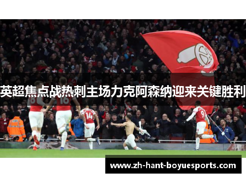 英超焦点战热刺主场力克阿森纳迎来关键胜利 英超焦点战热刺主场力克阿森纳迎来关键胜利