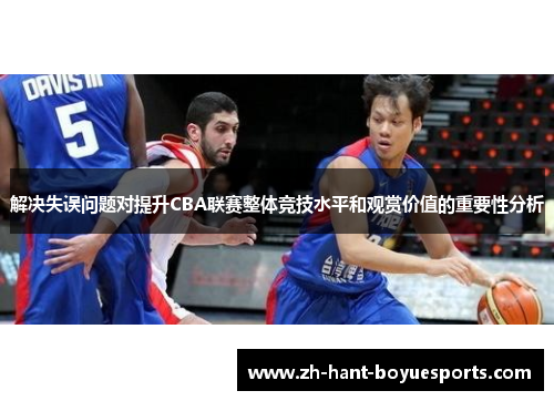解决失误问题对提升CBA联赛整体竞技水平和观赏价值的重要性分析 解决失误问题对提升CBA联赛整体竞技水平和观赏价值的重要性分析