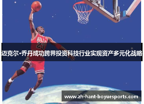 迈克尔·乔丹成功跨界投资科技行业实现资产多元化战略 迈克尔·乔丹成功跨界投资科技行业实现资产多元化战略