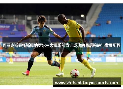 阿贾克斯桑托斯佩纳罗尔三大俱乐部青训成功的背后秘诀与发展历程 阿贾克斯桑托斯佩纳罗尔三大俱乐部青训成功的背后秘诀与发展历程