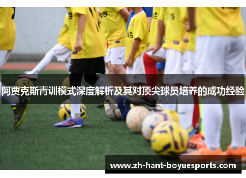 阿贾克斯青训模式深度解析及其对顶尖球员培养的成功经验 阿贾克斯青训模式深度解析及其对顶尖球员培养的成功经验